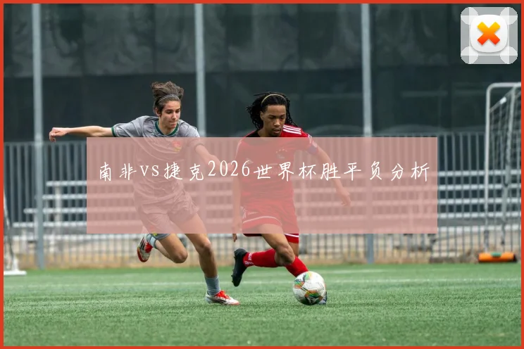 南非vs捷克2026世界杯胜平负分析