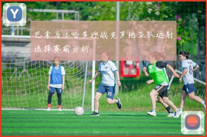 巴拿马法哈多迎战克罗地亚队远射选择赛前分析