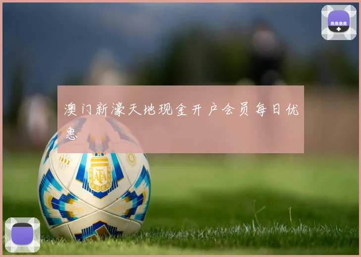 澳门新濠天地现金开户会员每日优惠