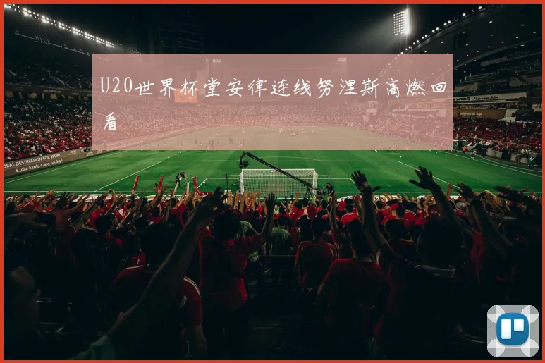 U20世界杯堂安律连线努涅斯高燃回看