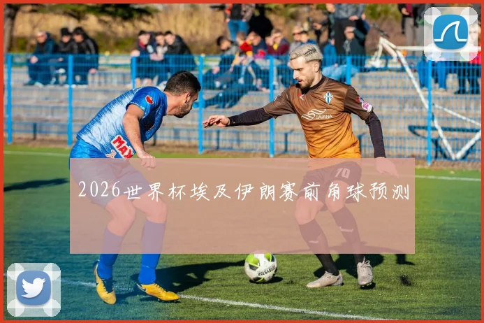 2026世界杯埃及伊朗赛前角球预测