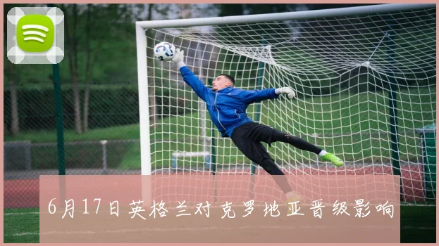 6月17日英格兰对克罗地亚晋级影响