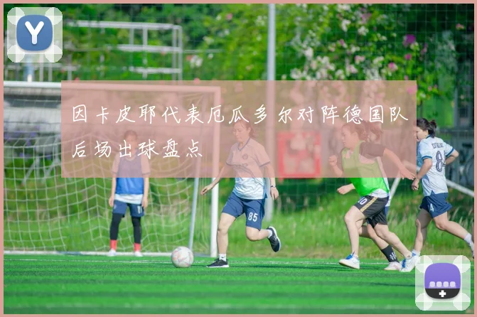 因卡皮耶代表厄瓜多尔对阵德国队后场出球盘点
