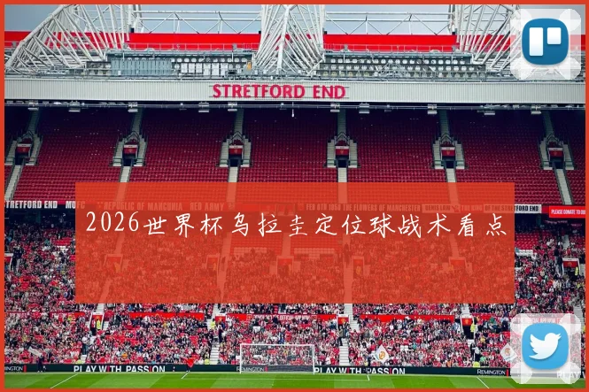 2026世界杯乌拉圭定位球战术看点