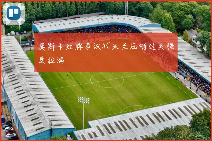 奥斯卡红牌争议AC米兰压哨过关强度拉满