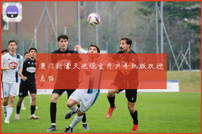 澳门新濠天地现金开户手机版欢迎光临