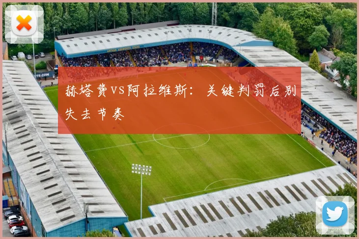 赫塔费vs阿拉维斯:关键判罚后别失去节奏