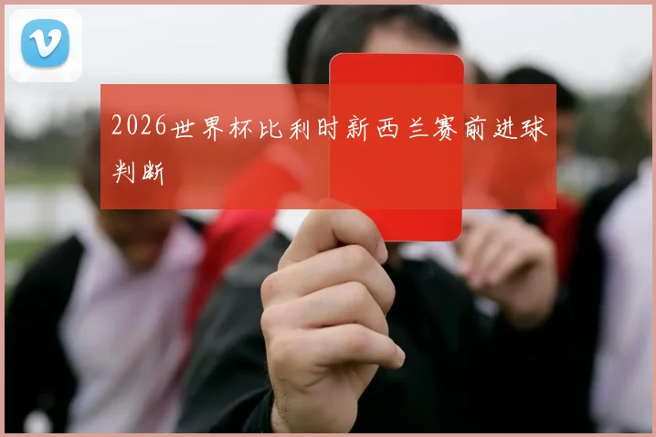 2026世界杯比利时新西兰赛前进球判断