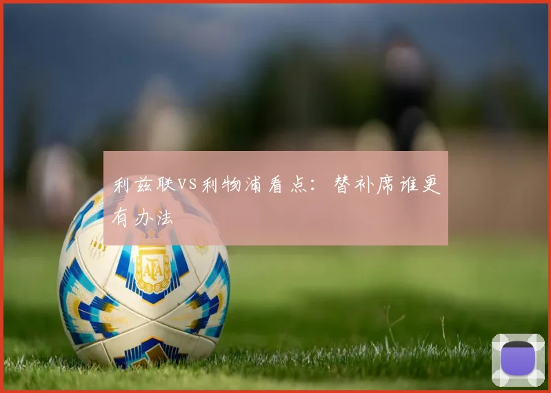 利兹联vs利物浦看点:替补席谁更有办法