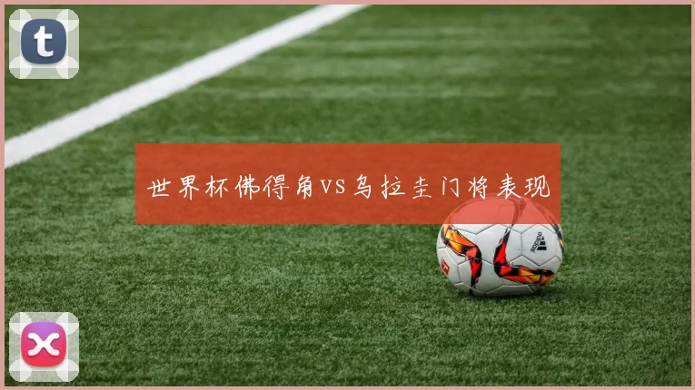 世界杯佛得角vs乌拉圭门将表现