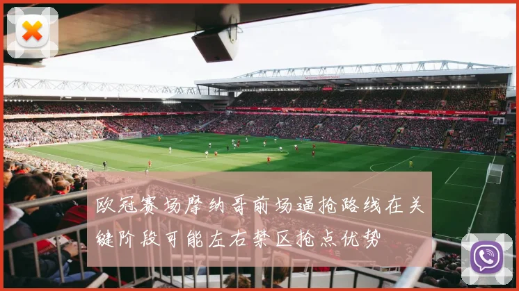 欧冠赛场摩纳哥前场逼抢路线在关键阶段可能左右禁区抢点优势