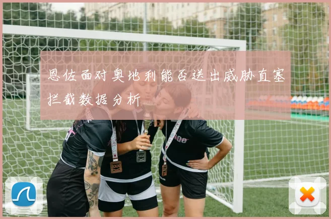 恩佐面对奥地利能否送出威胁直塞拦截数据分析