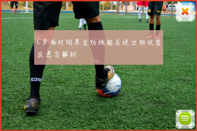 C罗面对刚果金防线能否送出助攻首发悬念解析