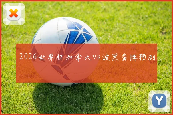 2026世界杯加拿大vs波黑黄牌预测