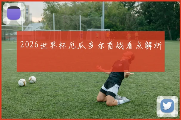 2026世界杯厄瓜多尔首战看点解析