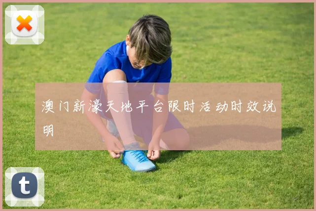 澳门新濠天地平台限时活动时效说明