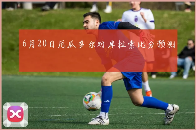 6月20日厄瓜多尔对库拉索比分预测