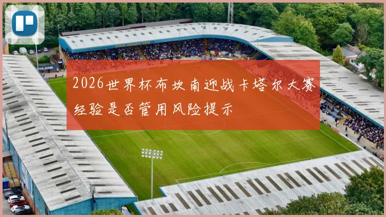 2026世界杯布坎南迎战卡塔尔大赛经验是否管用风险提示