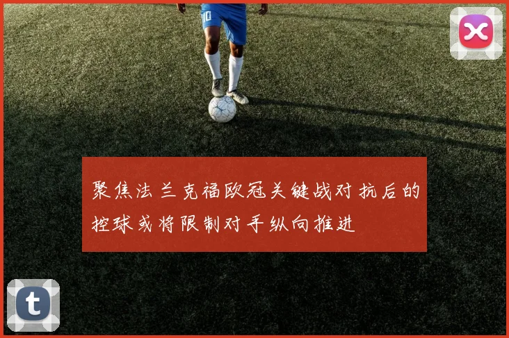 聚焦法兰克福欧冠关键战对抗后的控球或将限制对手纵向推进