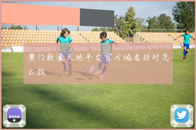 澳门新濠天地平台官方域名核对怎么找