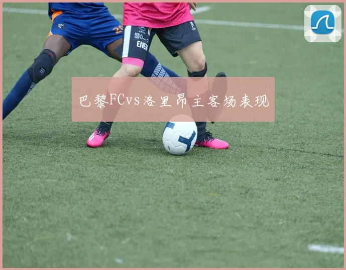 巴黎FCvs洛里昂主客场表现
