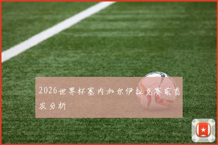 2026世界杯塞内加尔伊拉克赛前首发分析